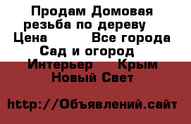 Продам Домовая резьба по дереву  › Цена ­ 500 - Все города Сад и огород » Интерьер   . Крым,Новый Свет